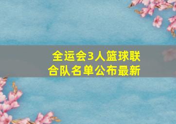 全运会3人篮球联合队名单公布最新