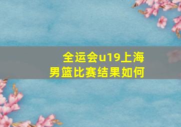 全运会u19上海男篮比赛结果如何