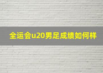 全运会u20男足成绩如何样