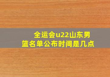 全运会u22山东男篮名单公布时间是几点