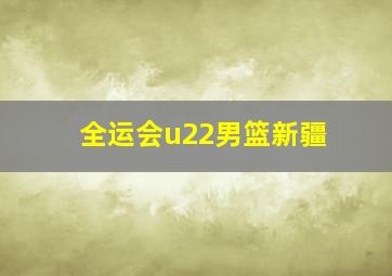 全运会u22男篮新疆