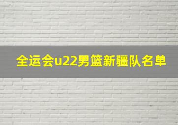 全运会u22男篮新疆队名单