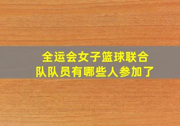 全运会女子篮球联合队队员有哪些人参加了