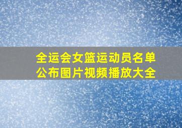 全运会女篮运动员名单公布图片视频播放大全