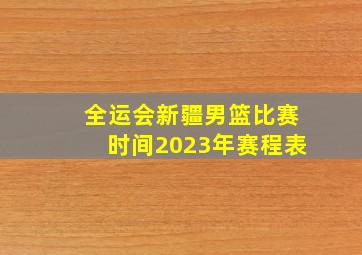 全运会新疆男篮比赛时间2023年赛程表