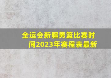 全运会新疆男篮比赛时间2023年赛程表最新