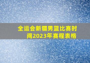 全运会新疆男篮比赛时间2023年赛程表格