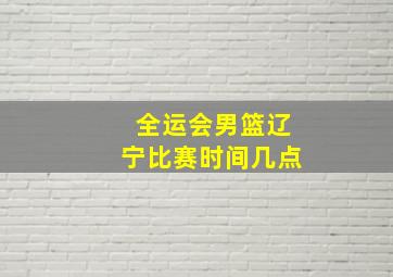 全运会男篮辽宁比赛时间几点