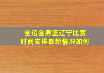 全运会男篮辽宁比赛时间安排最新情况如何