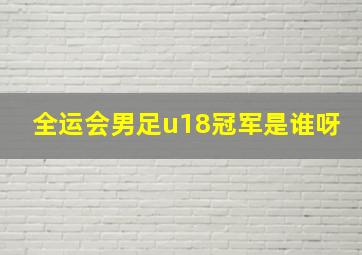 全运会男足u18冠军是谁呀