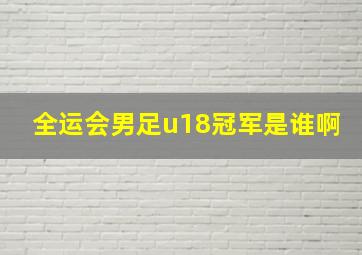 全运会男足u18冠军是谁啊