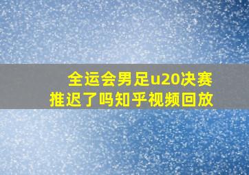 全运会男足u20决赛推迟了吗知乎视频回放