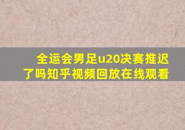 全运会男足u20决赛推迟了吗知乎视频回放在线观看