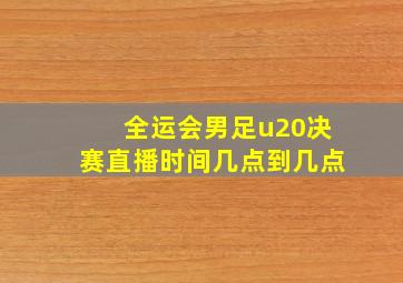 全运会男足u20决赛直播时间几点到几点