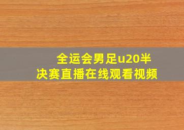 全运会男足u20半决赛直播在线观看视频