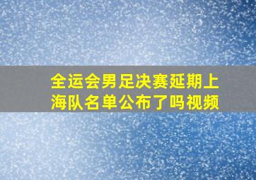 全运会男足决赛延期上海队名单公布了吗视频