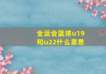 全运会篮球u19和u22什么意思