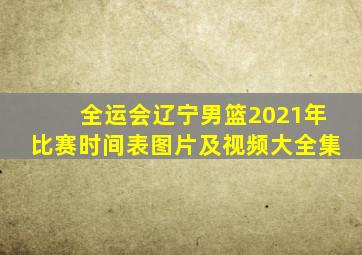 全运会辽宁男篮2021年比赛时间表图片及视频大全集