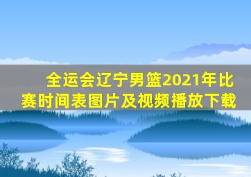 全运会辽宁男篮2021年比赛时间表图片及视频播放下载