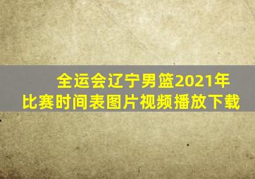 全运会辽宁男篮2021年比赛时间表图片视频播放下载