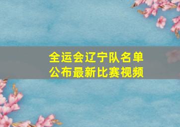 全运会辽宁队名单公布最新比赛视频