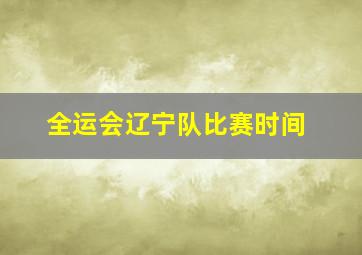 全运会辽宁队比赛时间