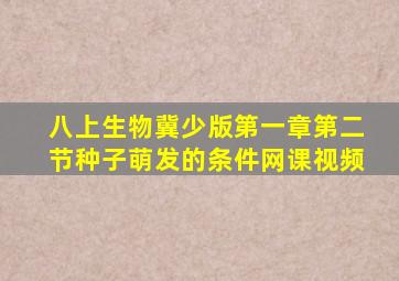 八上生物冀少版第一章第二节种子萌发的条件网课视频