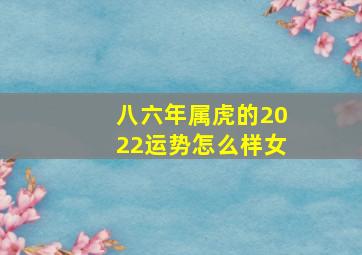 八六年属虎的2022运势怎么样女