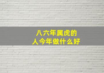 八六年属虎的人今年做什么好