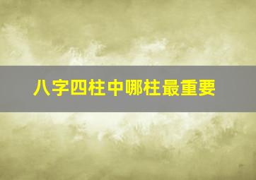 八字四柱中哪柱最重要