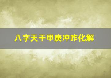 八字天干甲庚冲咋化解