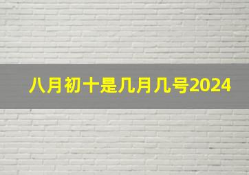 八月初十是几月几号2024