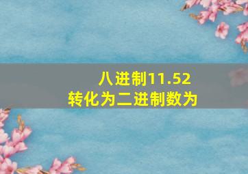 八进制11.52转化为二进制数为