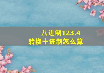 八进制123.4转换十进制怎么算