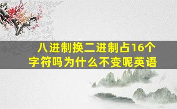 八进制换二进制占16个字符吗为什么不变呢英语