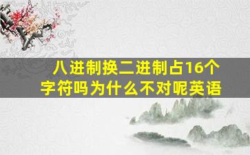 八进制换二进制占16个字符吗为什么不对呢英语