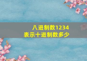 八进制数1234表示十进制数多少