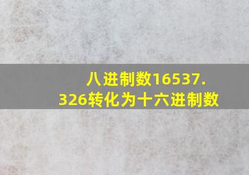 八进制数16537.326转化为十六进制数