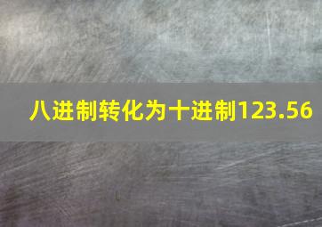 八进制转化为十进制123.56