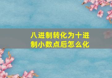 八进制转化为十进制小数点后怎么化