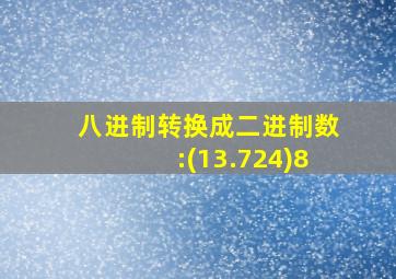 八进制转换成二进制数:(13.724)8