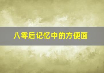 八零后记忆中的方便面