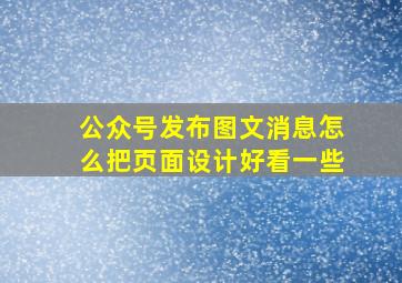 公众号发布图文消息怎么把页面设计好看一些