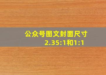 公众号图文封面尺寸2.35:1和1:1