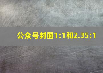 公众号封面1:1和2.35:1