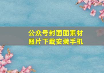 公众号封面图素材图片下载安装手机