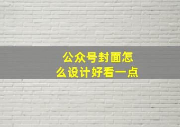 公众号封面怎么设计好看一点