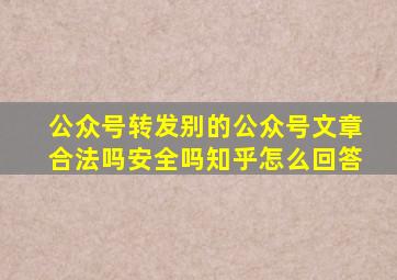 公众号转发别的公众号文章合法吗安全吗知乎怎么回答