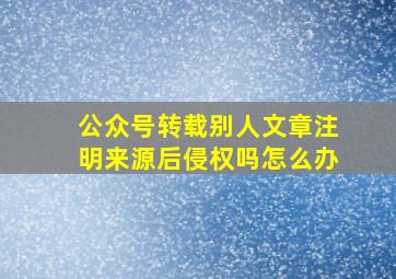 公众号转载别人文章注明来源后侵权吗怎么办