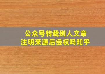 公众号转载别人文章注明来源后侵权吗知乎